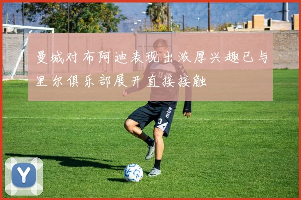 曼城对布阿迪表现出浓厚兴趣已与里尔俱乐部展开直接接触