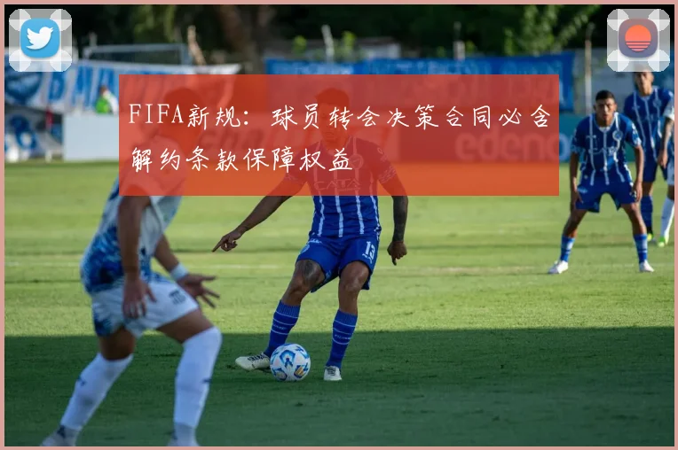 FIFA新规：球员转会决策合同必含解约条款保障权益