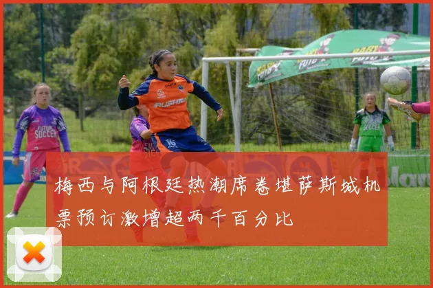 梅西与阿根廷热潮席卷堪萨斯城机票预订激增超两千百分比