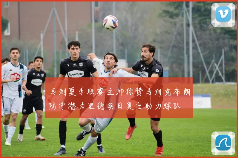 马刺夏季联赛主帅称赞马利克布朗防守潜力里德明日复出助力球队