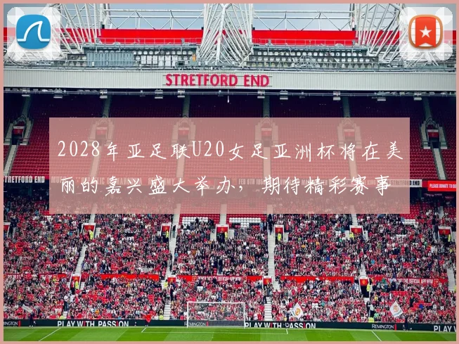 2028年亚足联U20女足亚洲杯将在美丽的嘉兴盛大举办，期待精彩赛事来临