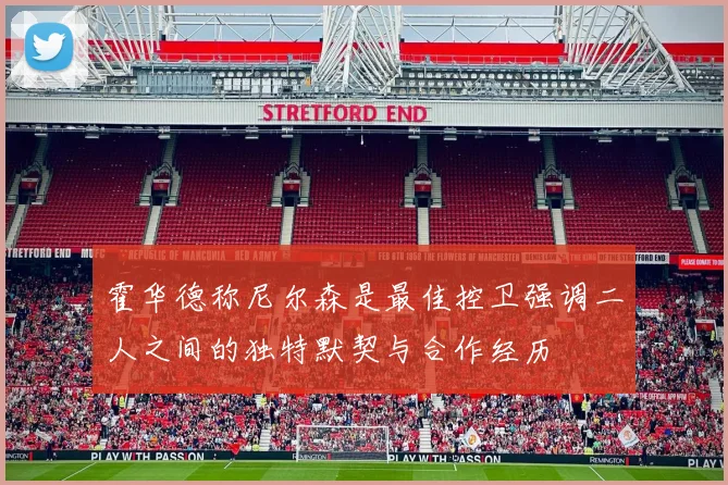 霍华德称尼尔森是最佳控卫强调二人之间的独特默契与合作经历