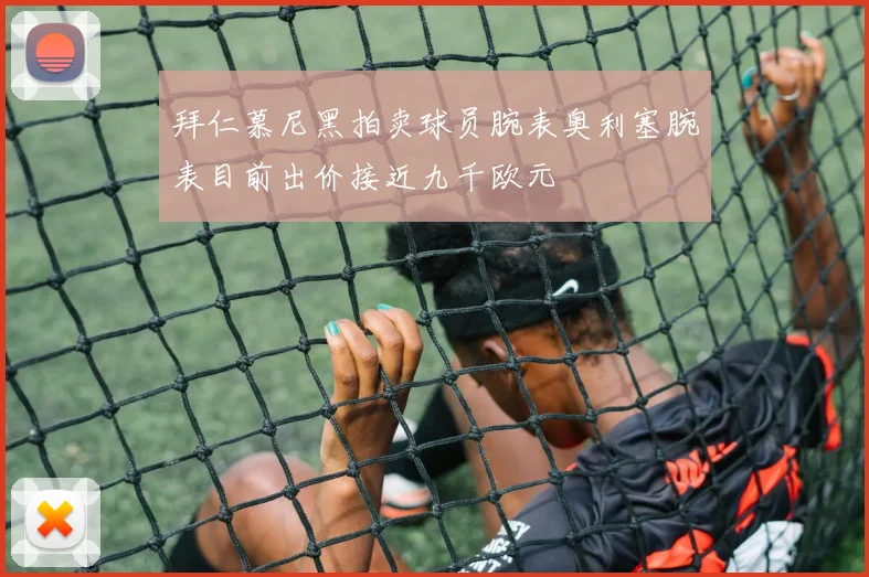 拜仁慕尼黑拍卖球员腕表奥利塞腕表目前出价接近九千欧元