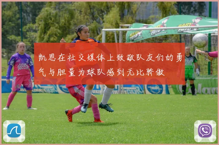 凯恩在社交媒体上致敬队友们的勇气与胆量为球队感到无比骄傲