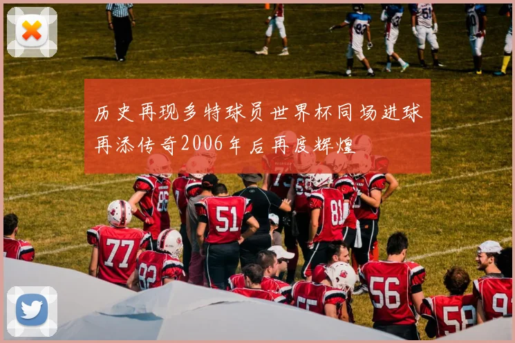 历史再现多特球员世界杯同场进球再添传奇2006年后再度辉煌