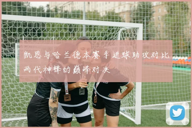 凯恩与哈兰德本赛季进球助攻对比两代神锋的巅峰对决